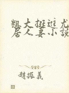 粗大挺进尤物邻居人妻小说封面