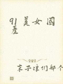 91 美女 国产