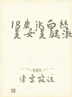 18岁jk白丝美女美腿激情啪啪啪高潮喷水