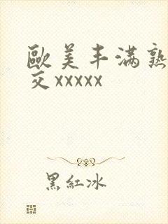 欧美丰满熟妇猛交xxxxx