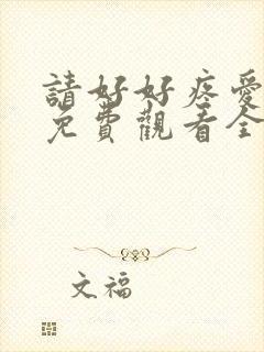请好好疼爱里面免费观看全集真人