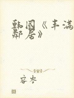 韩国《丰满的女邻居》