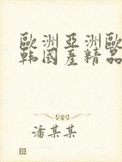 欧洲亚洲欧美日韩国产精品