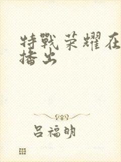 特战荣耀在哪里播出