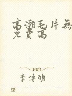 高潮毛片无遮挡免费高
