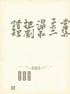 错把温柔当情深短剧第二集在线观看