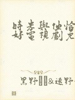 时光与他恰是正好电视剧免费观看全集
