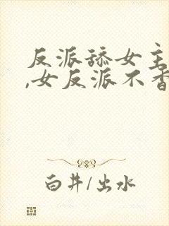 反派舔女主干嘛,女反派不香吗动漫