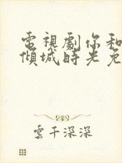 电视剧你和我的倾城时光免费播放