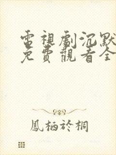 电视剧沉默荣耀免费观看全集高清版