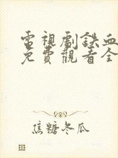 电视剧铁血玫瑰免费观看全集高清