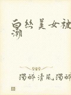 白丝美女被c高潮