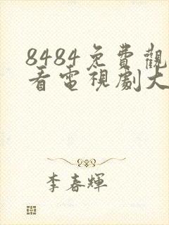 8484免费观看电视剧大全在线观看