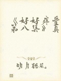 《好好疼爱里面第八集》真人版免费