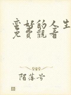 蛮好的人生高清免费观看