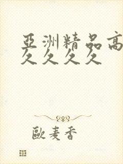 亚洲精品高潮久久久久久