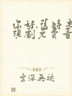 你好,旧时光电视剧免费看