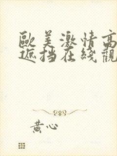 欧美激情高潮无遮挡在线观看