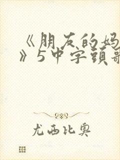 《朋友的妈妈1》5中字头歌词封面