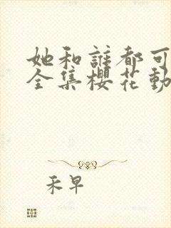 她和谁都可以做全集樱花动漫