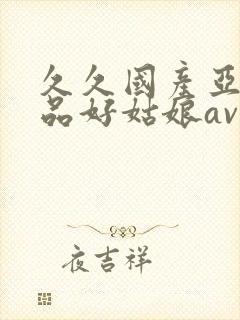 久久国产亚洲精品好姑娘av封面