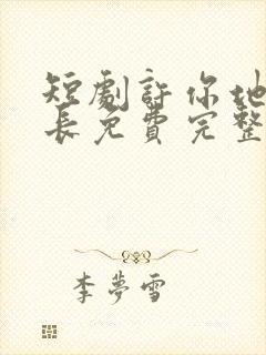 短剧许你地久婚长免费完整版