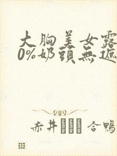 大胸美女露100%奶头无遮挡