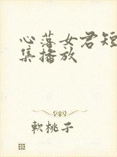 心落女君短剧全集播放