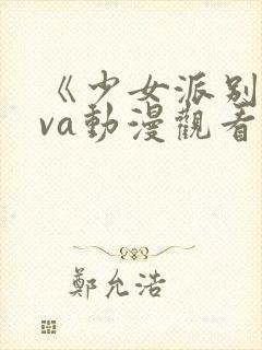 《少女派别》ova动漫观看资源