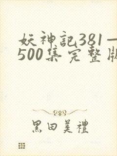 妖神记381—500集完整版免费观看