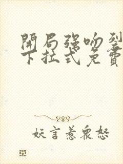 开局强吻裂口女下拉式免费看