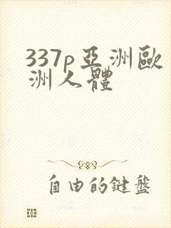 337p亚洲欧洲人体
