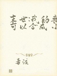 末世:我的丧尸可以合成 小说