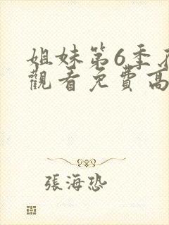 姐妹第6季在线观看免费高清