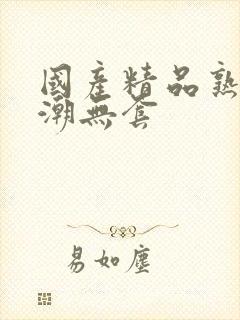 国产精品熟女高潮无套
