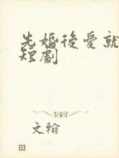 先婚后爱就她吧短剧