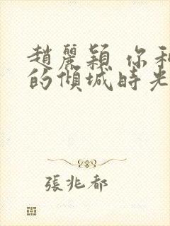 赵丽颖 你和我的倾城时光