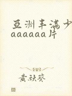 亚洲丰满少妇色aaaaaa片
