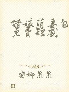 错嫁萌妻包甜的免费短剧