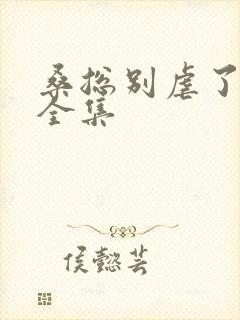 桑总别虐了短剧全集