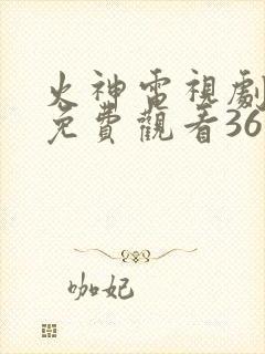 火神电视剧全集免费观看36集
