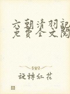 六朝清羽记小说免费全文阅读
