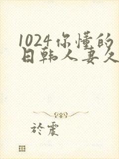 1024你懂的日韩人妻久久
