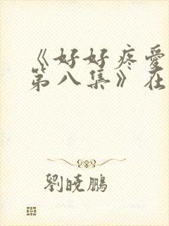 《好好疼爱里面第八集》在线观看