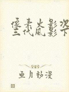 像素火影次世代三代风影下载