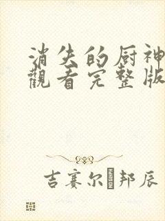消失的厨神免费观看完整版