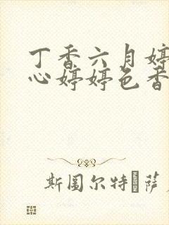 丁香六月婷婷开心婷婷色香五月综合