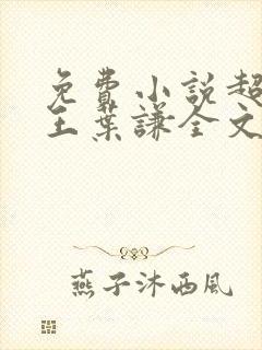 免费小说超级兵王叶谦全文阅读