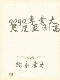 gogo专业大尺度亚洲高清人体