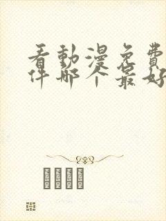 看动漫免费的软件哪个最好